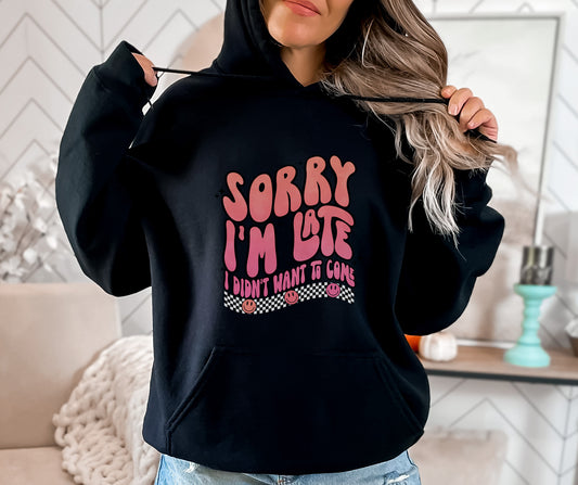 Sorry I'm Late I Didn't Want To Come Hoodie